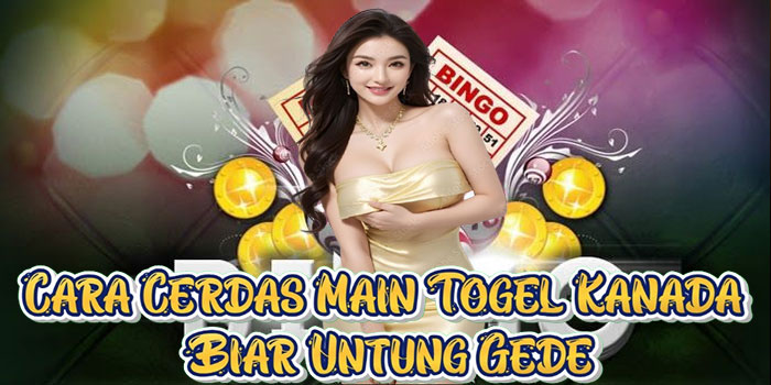 Cara Cerdas Main Togel Kanada Biar Untung Gede